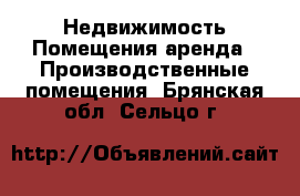 Недвижимость Помещения аренда - Производственные помещения. Брянская обл.,Сельцо г.